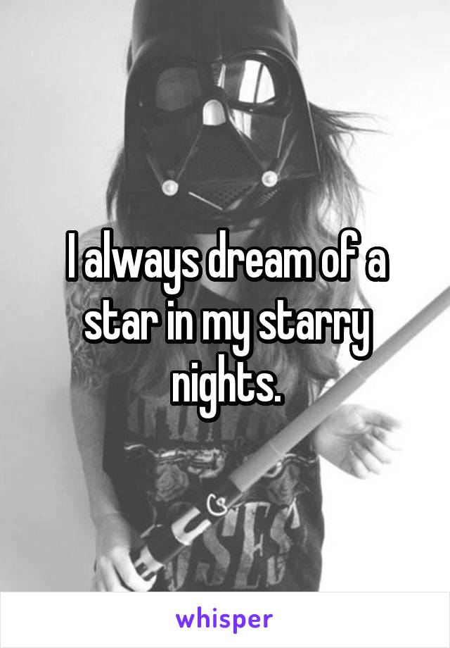 I always dream of a star in my starry nights.