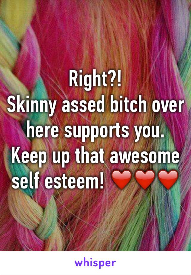 Right?!
Skinny assed bitch over here supports you. Keep up that awesome self esteem! ❤️❤️❤️