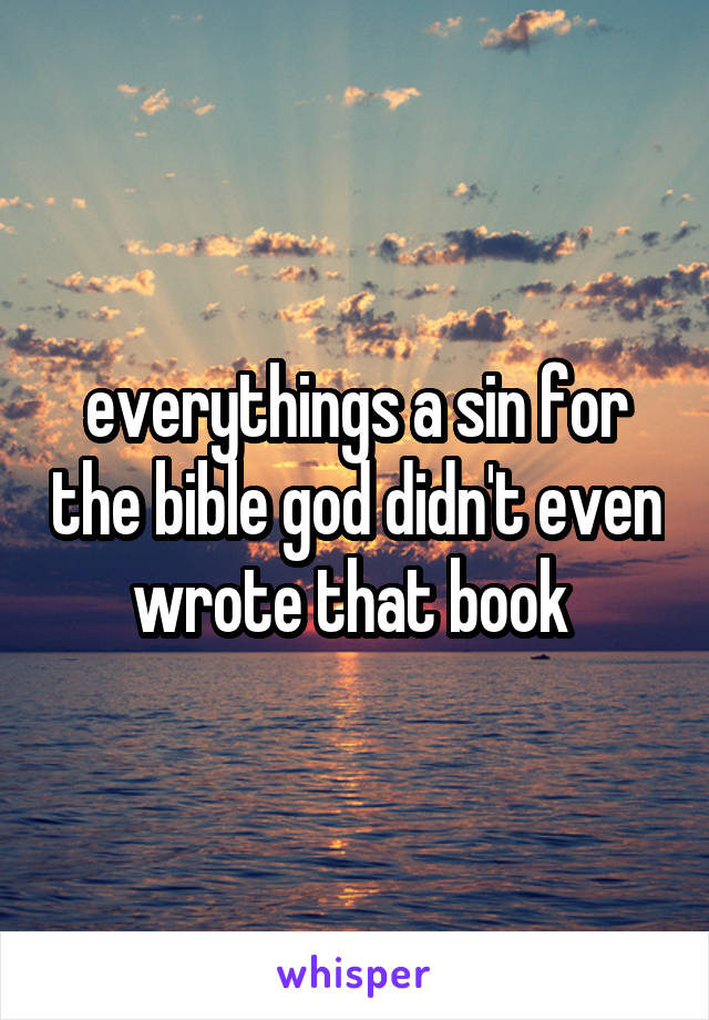 everythings a sin for the bible god didn't even wrote that book 