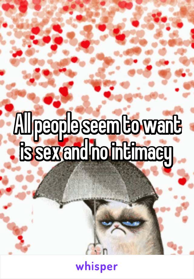 All people seem to want is sex and no intimacy 