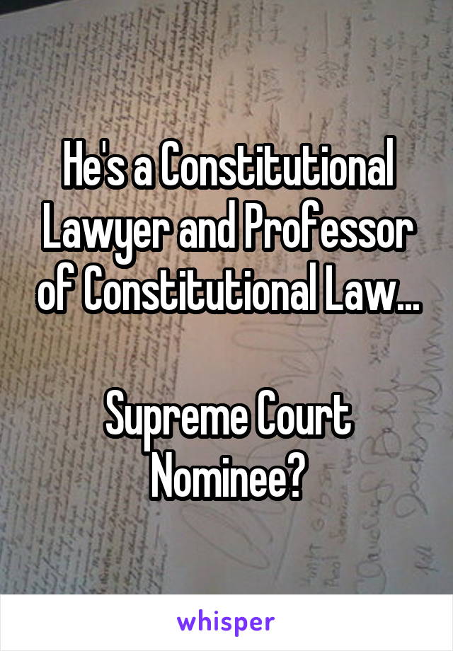 He's a Constitutional Lawyer and Professor of Constitutional Law...

Supreme Court Nominee?