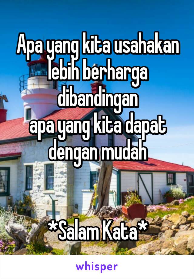 Apa yang kita usahakan
lebih berharga dibandingan
apa yang kita dapat dengan mudah


*Salam Kata*