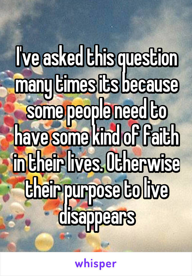 I've asked this question many times its because some people need to have some kind of faith in their lives. Otherwise their purpose to live disappears