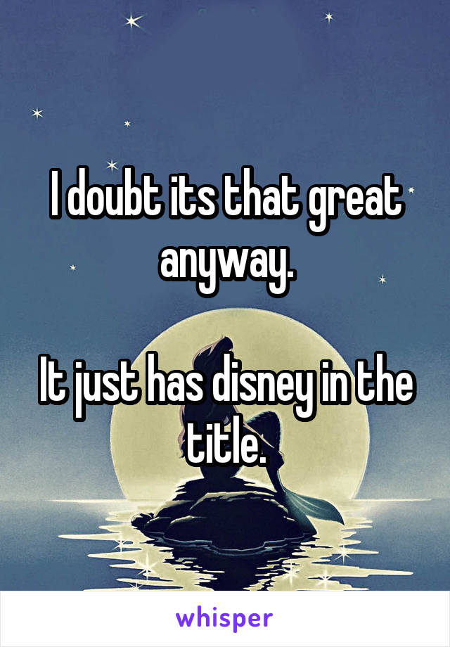 I doubt its that great anyway.

It just has disney in the title.