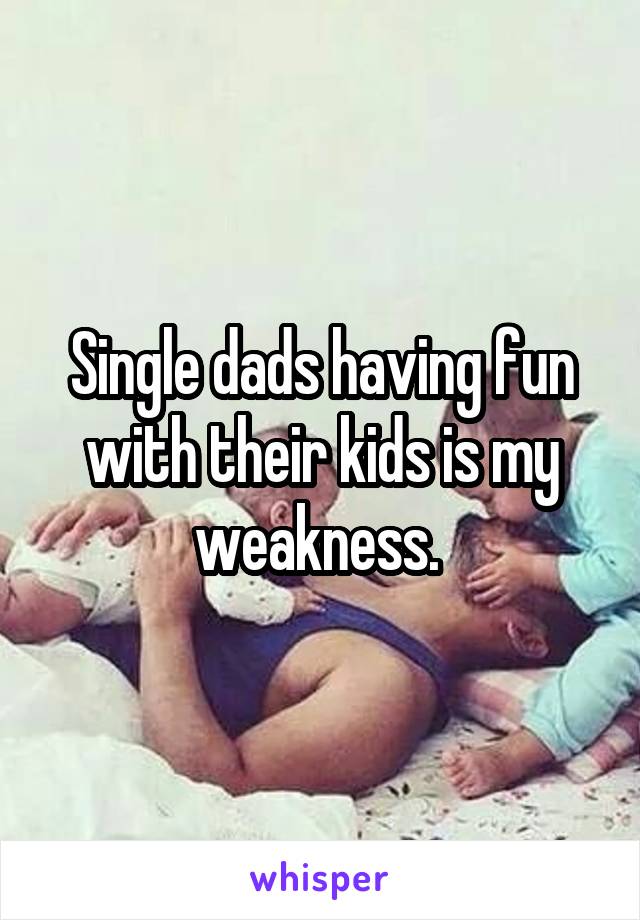 Single dads having fun with their kids is my weakness. 