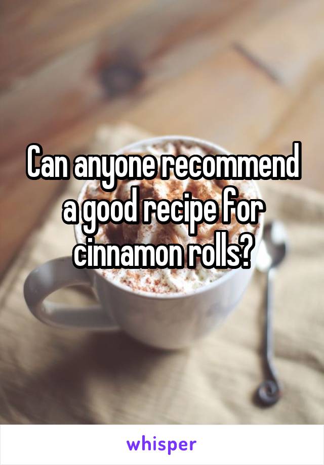 Can anyone recommend a good recipe for cinnamon rolls?
