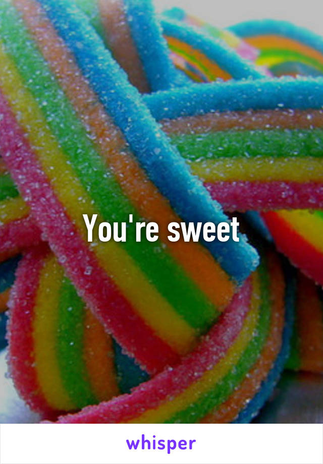 You're sweet