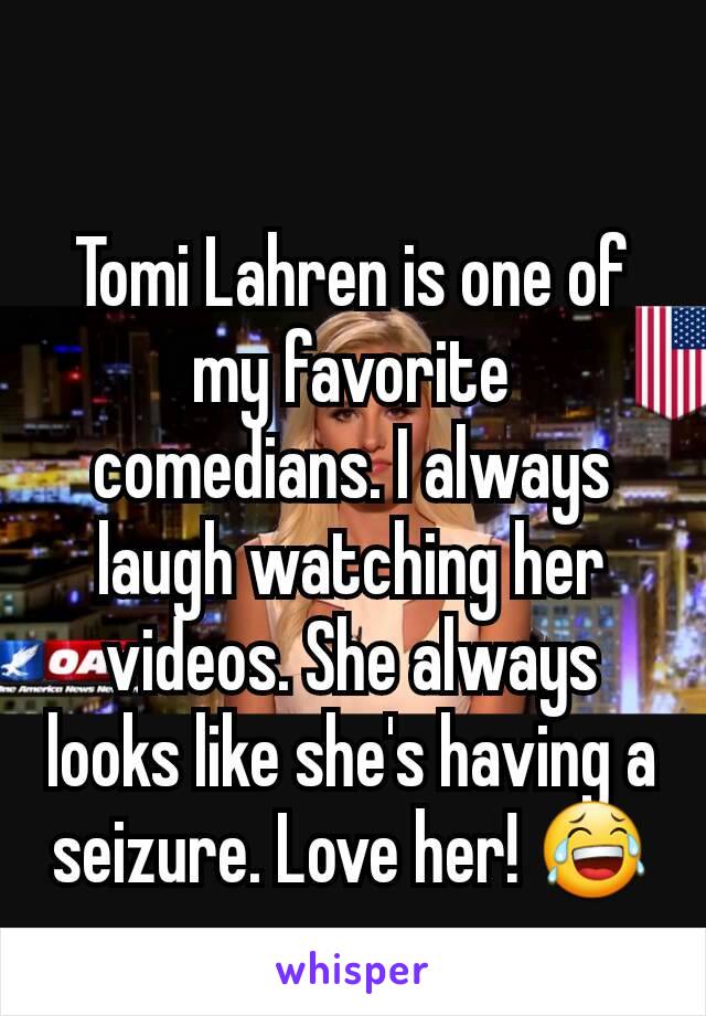 Tomi Lahren is one of my favorite comedians. I always laugh watching her videos. She always looks like she's having a seizure. Love her! 😂