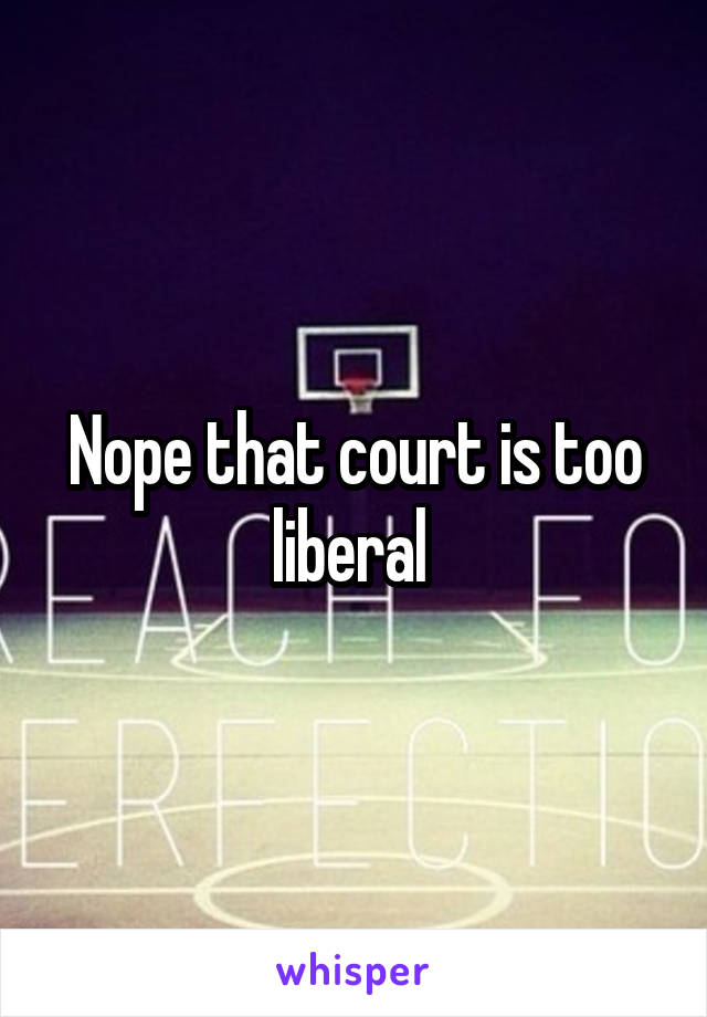 Nope that court is too liberal 