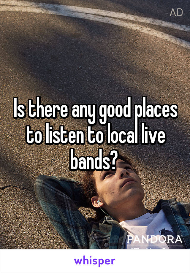 Is there any good places to listen to local live bands? 