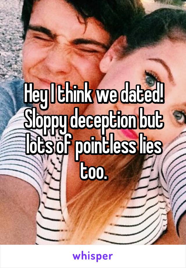 Hey I think we dated! Sloppy deception but lots of pointless lies too.