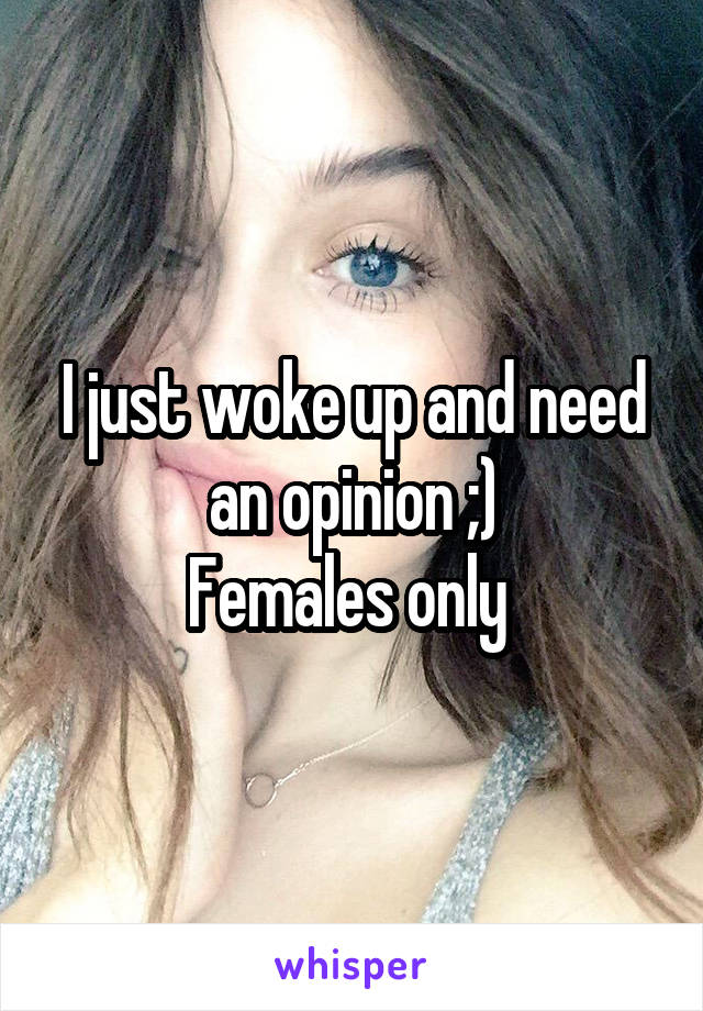 I just woke up and need an opinion ;)
Females only 