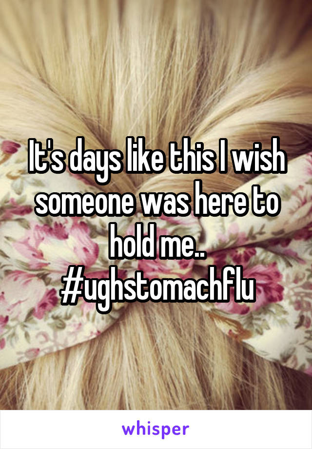 It's days like this I wish someone was here to hold me..
#ughstomachflu