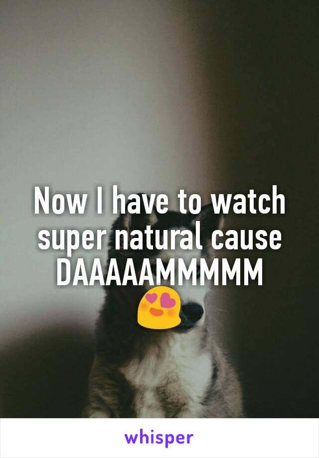 Now I have to watch super natural cause
DAAAAAMMMMM
😍