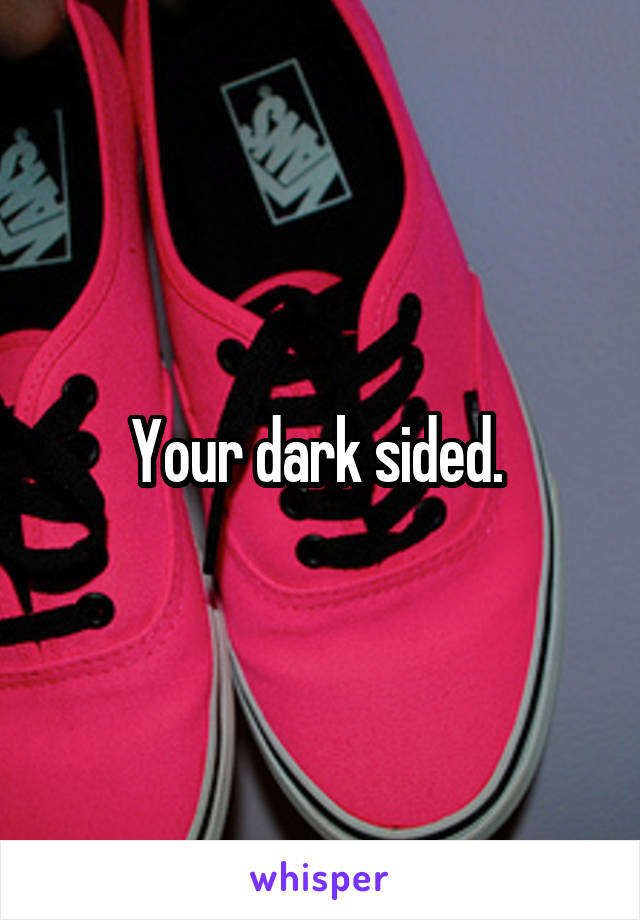 Your dark sided. 