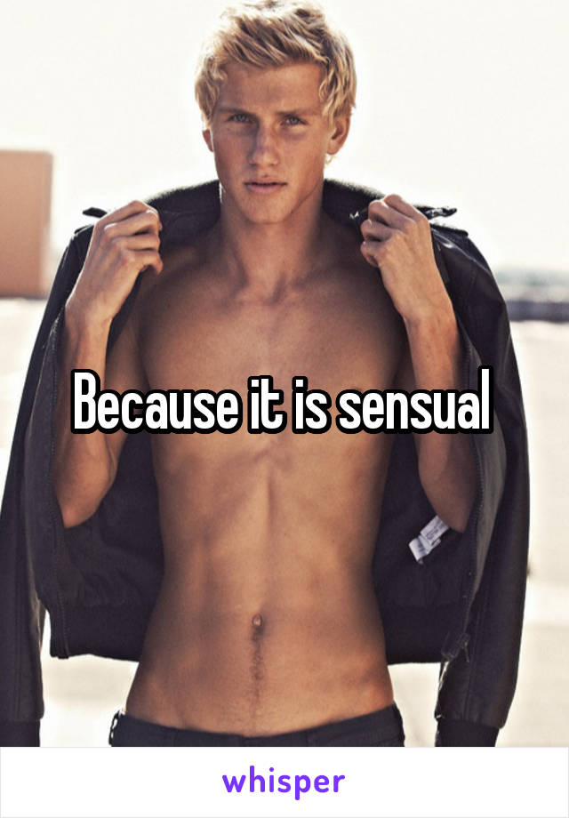 Because it is sensual 