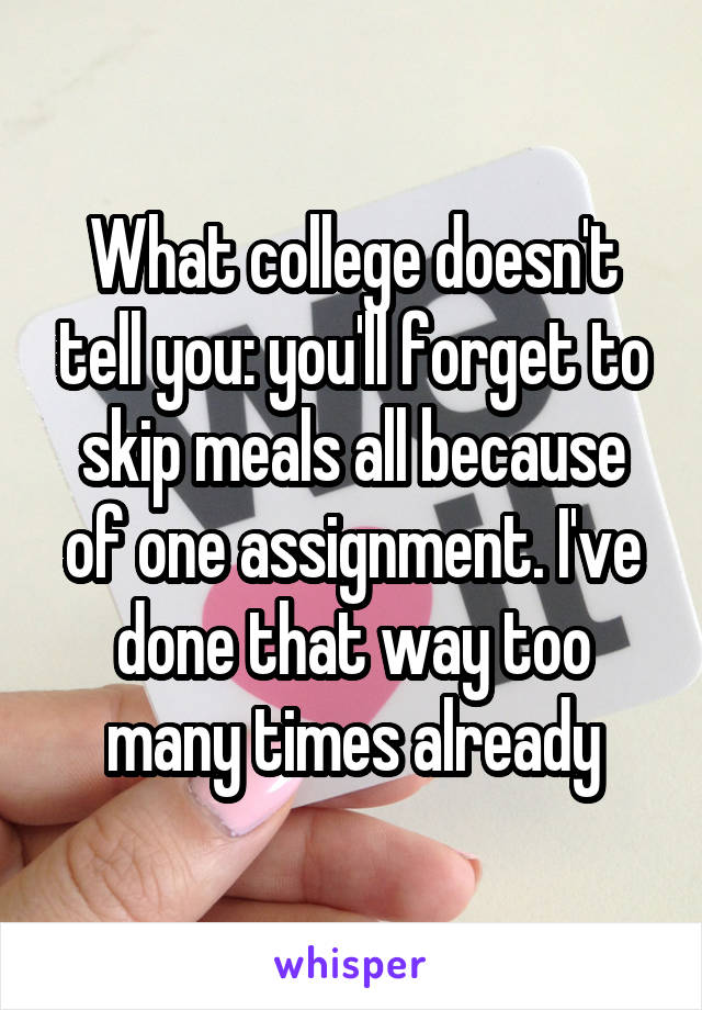 What college doesn't tell you: you'll forget to skip meals all because of one assignment. I've done that way too many times already