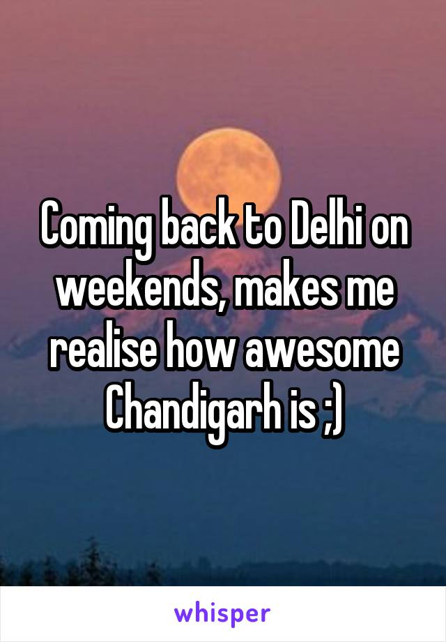 Coming back to Delhi on weekends, makes me realise how awesome Chandigarh is ;)