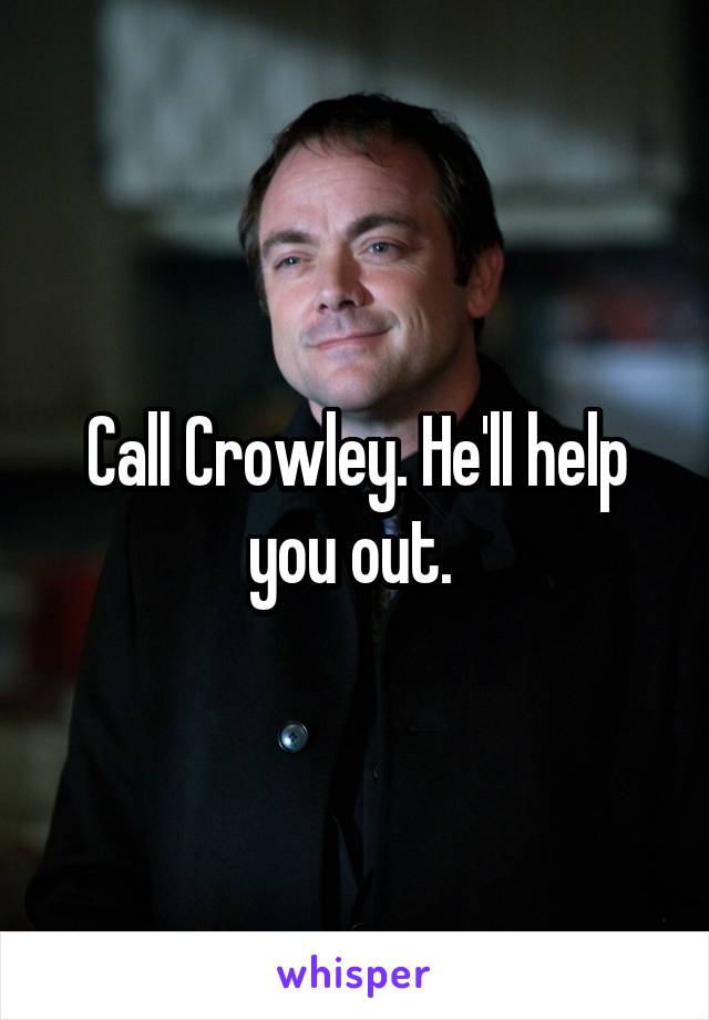 Call Crowley. He'll help you out. 