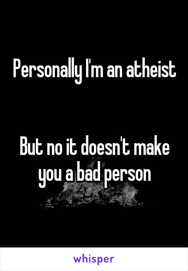 Personally I'm an atheist 

But no it doesn't make you a bad person
