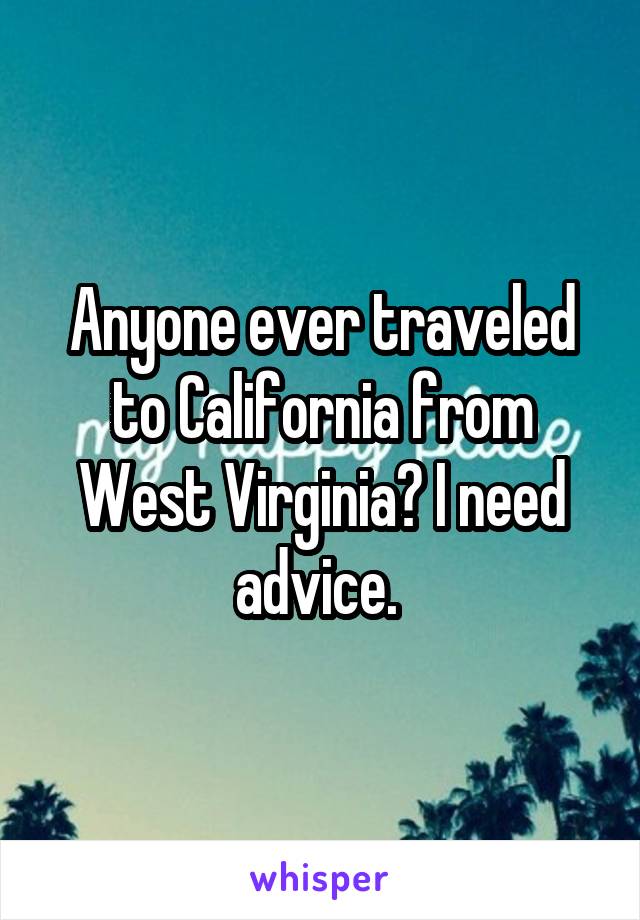 Anyone ever traveled to California from West Virginia? I need advice. 