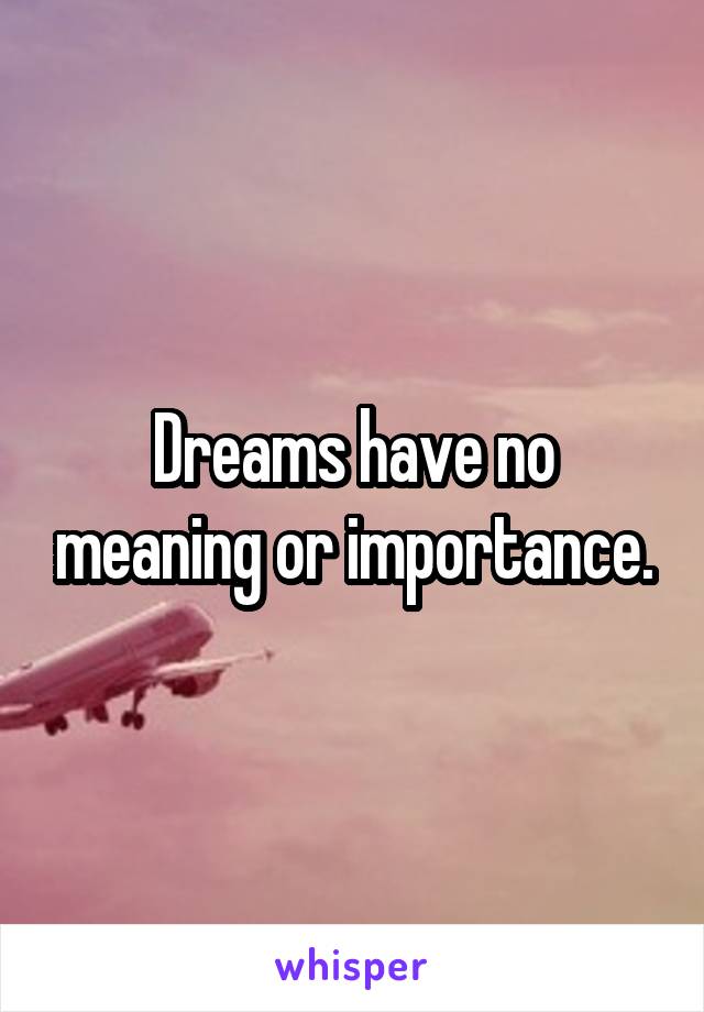 Dreams have no meaning or importance.