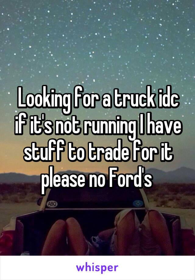 Looking for a truck idc if it's not running I have stuff to trade for it please no Ford's 