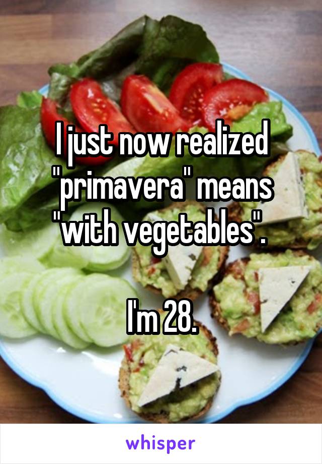 I just now realized "primavera" means "with vegetables". 

I'm 28.