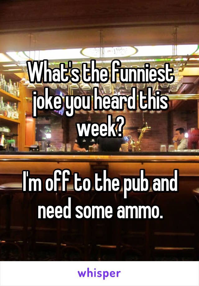 What's the funniest joke you heard this week?

I'm off to the pub and need some ammo.