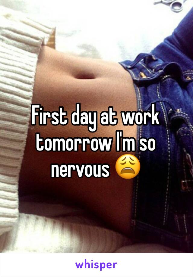 First day at work tomorrow I'm so nervous 😩 