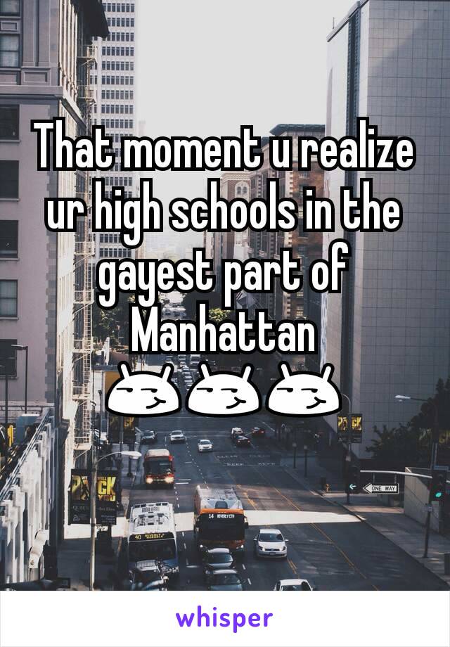 That moment u realize ur high schools in the gayest part of Manhattan
😏😏😏