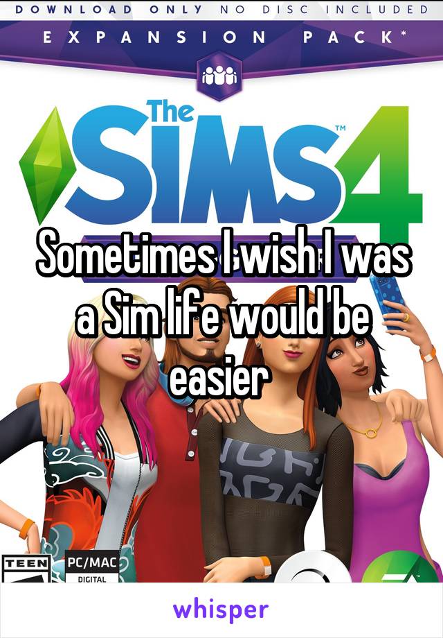 Sometimes I wish I was a Sim life would be easier 