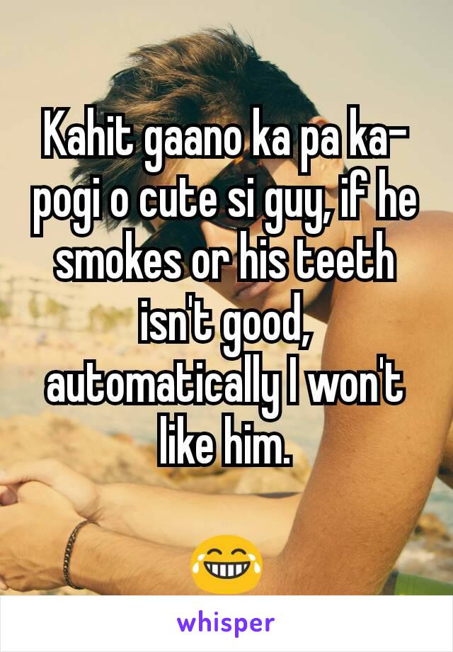 Kahit gaano ka pa ka-pogi o cute si guy, if he smokes or his teeth isn't good, automatically I won't like him.

😂