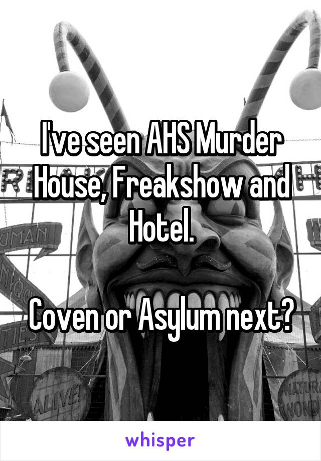 I've seen AHS Murder House, Freakshow and Hotel.

Coven or Asylum next?