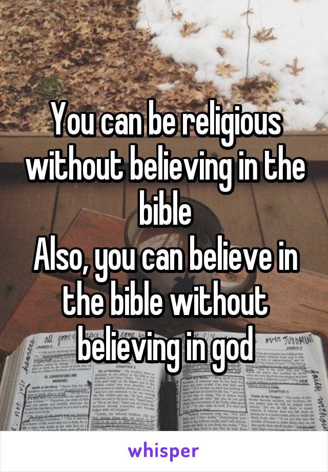 You can be religious without believing in the bible
Also, you can believe in the bible without believing in god