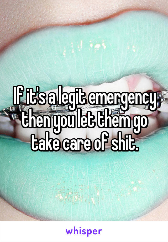 If it's a legit emergency then you let them go take care of shit.