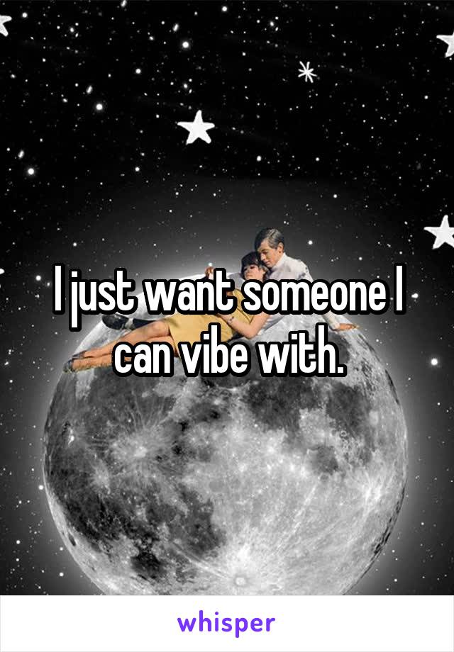 I just want someone I can vibe with.