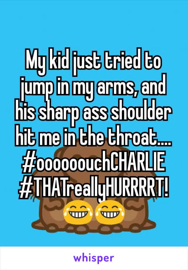 My kid just tried to jump in my arms, and his sharp ass shoulder hit me in the throat....
#oooooouchCHARLIE
#THATreallyHURRRRT!😂😂