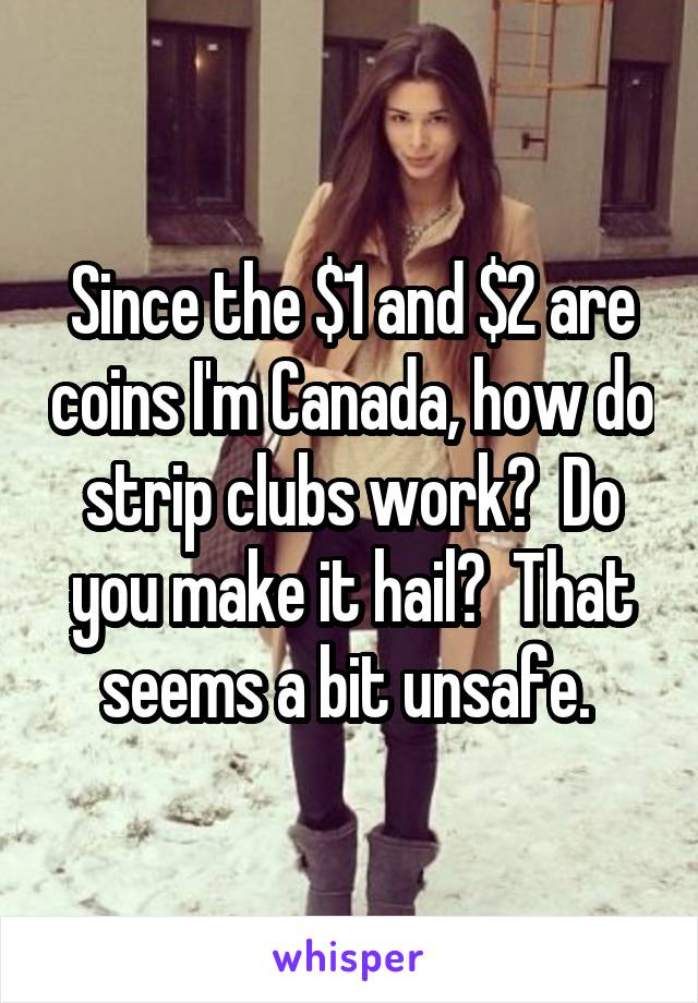 Since the $1 and $2 are coins I'm Canada, how do strip clubs work?  Do you make it hail?  That seems a bit unsafe. 