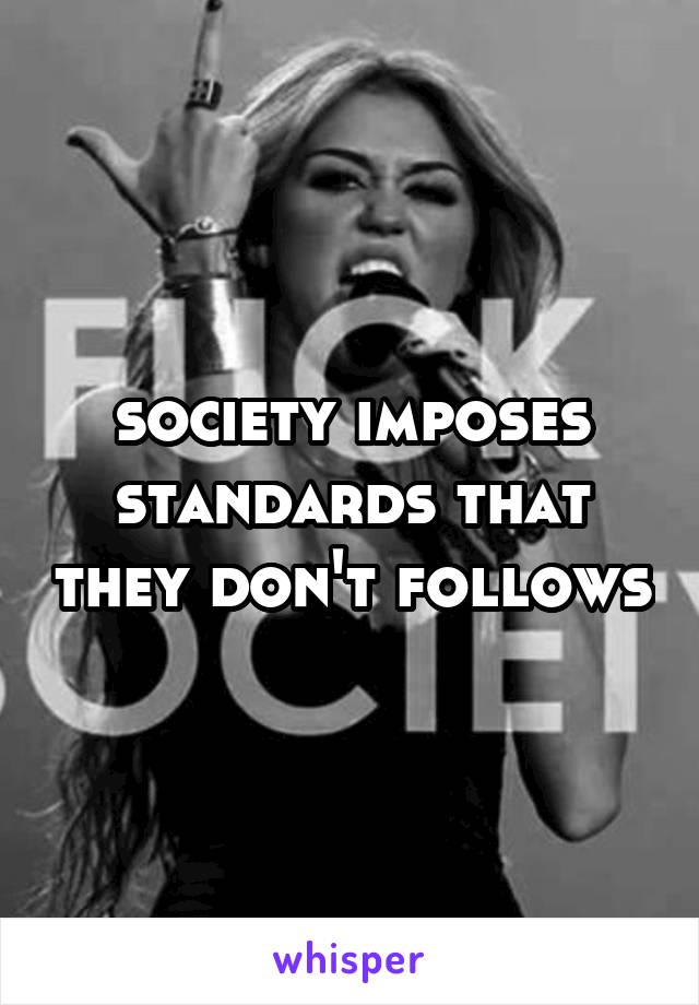 society imposes standards that they don't follows