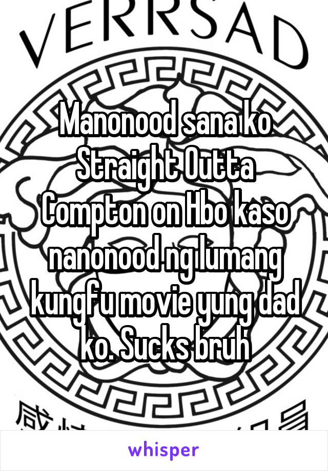 Manonood sana ko Straight Outta Compton on Hbo kaso nanonood ng lumang kungfu movie yung dad ko. Sucks bruh