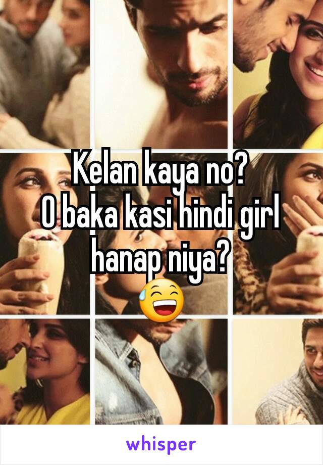 Kelan kaya no?
O baka kasi hindi girl hanap niya?
😅