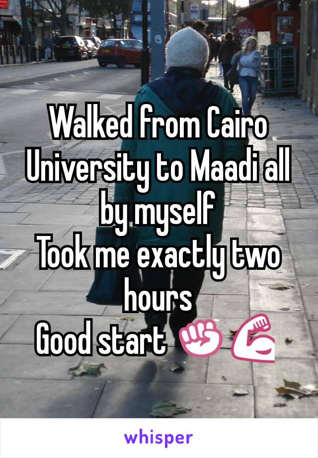 Walked from Cairo University to Maadi all by myself
Took me exactly two hours
Good start ✊💪