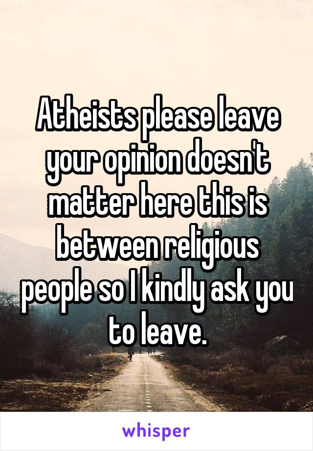 Atheists please leave your opinion doesn't matter here this is between religious people so I kindly ask you to leave.