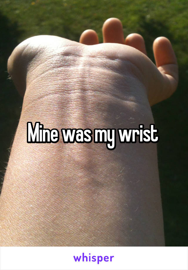 Mine was my wrist 