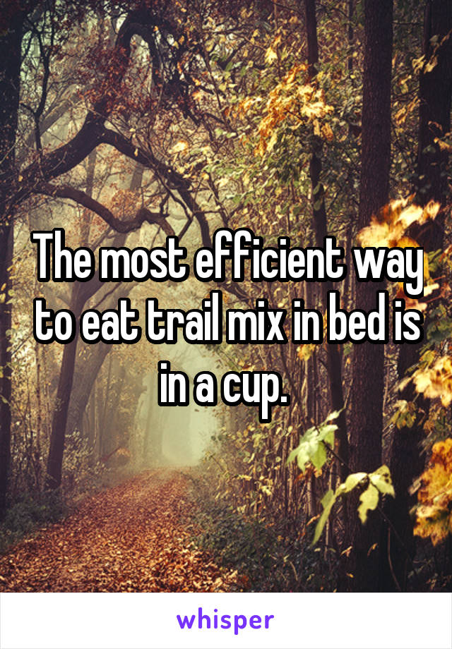 The most efficient way to eat trail mix in bed is in a cup. 