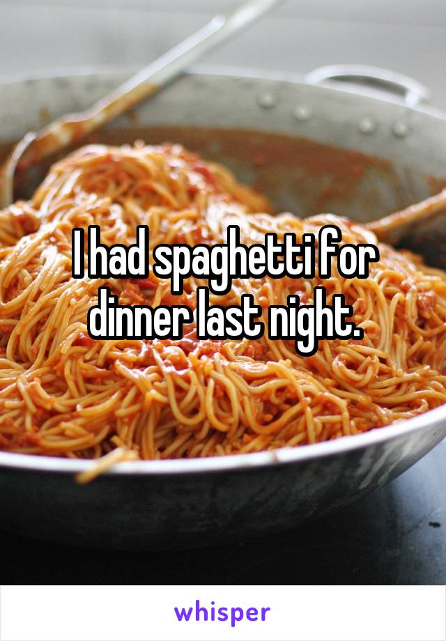 I had spaghetti for dinner last night.
