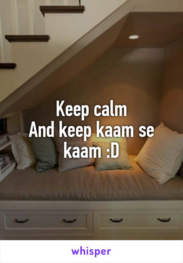 Keep calm
And keep kaam se kaam :D