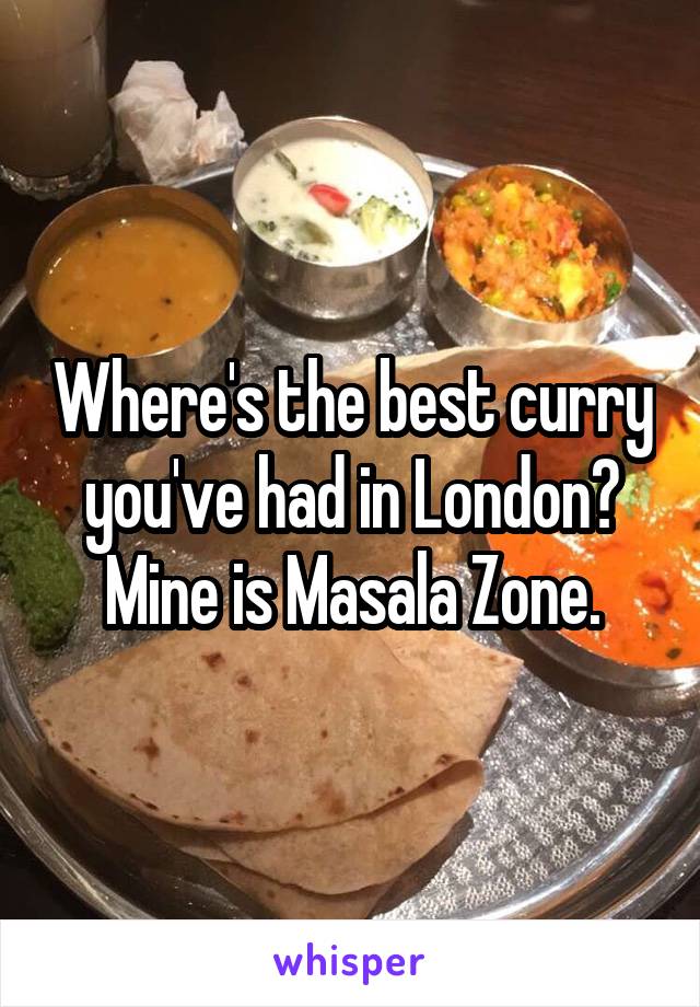 Where's the best curry you've had in London? Mine is Masala Zone.