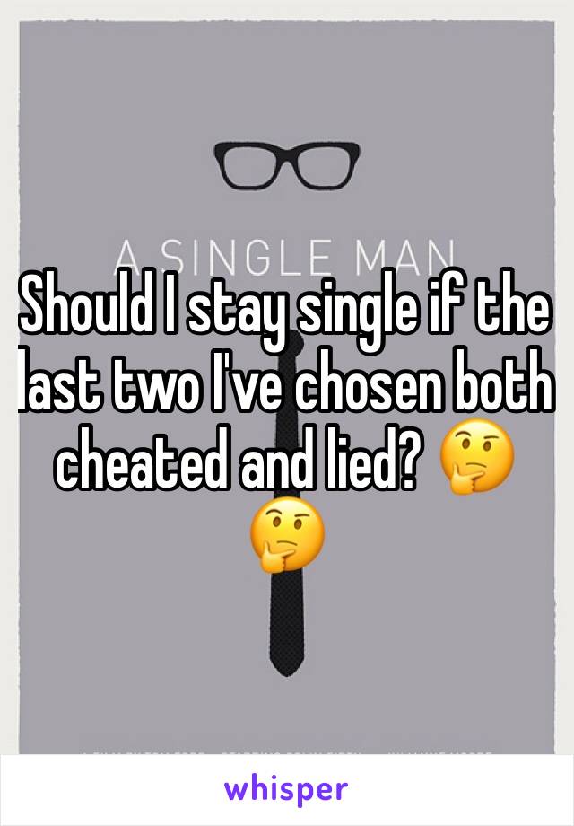 Should I stay single if the last two I've chosen both cheated and lied? 🤔🤔